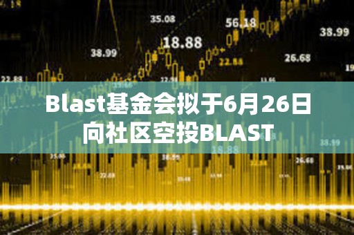 Blast基金會擬于6月26日向社區空投BLAST