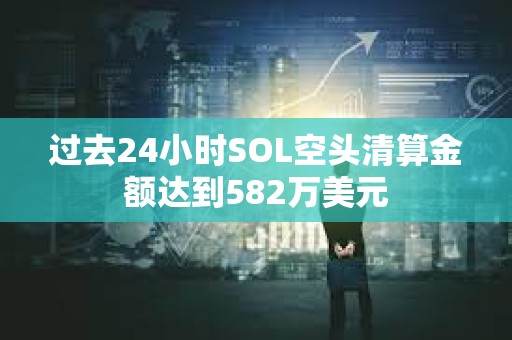 過去24小時SOL空頭清算金額達到582萬美元