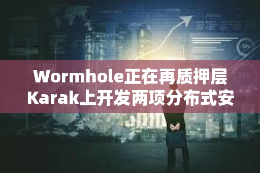 Wormhole正在再質押層Karak上開發兩項分布式安全服務