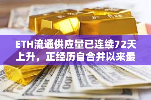 ETH流通供應量已連續72天上升，正經歷自合并以來最長的通脹期