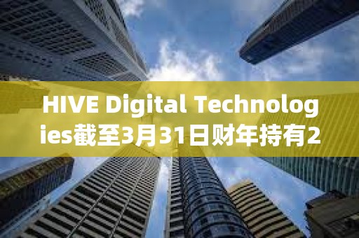 HIVE Digital Technologies截至3月31日財年持有2,287枚比特幣