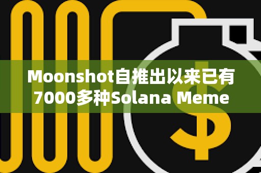 Moonshot自推出以來已有7000多種Solana Meme幣在該平臺創建