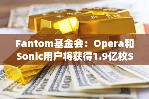 Fantom基金會：Opera和Sonic用戶將獲得1.9億枚S代幣的空投