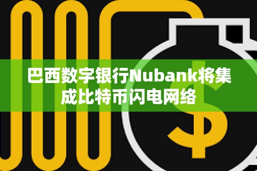 巴西數字銀行Nubank將集成比特幣閃電網絡
