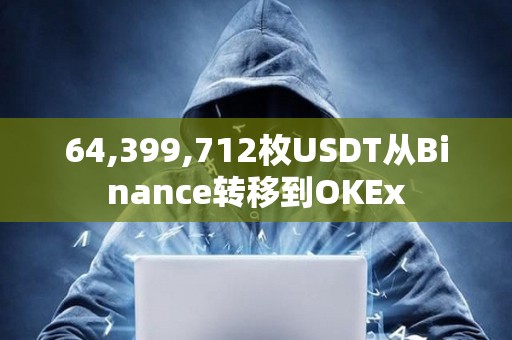 64,399,712枚USDT從Binance轉(zhuǎn)移到OKEx