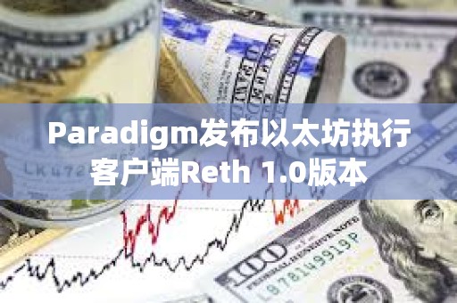 Paradigm發(fā)布以太坊執(zhí)行客戶端Reth 1.0版本