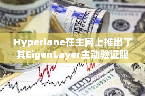 Hyperlane在主網(wǎng)上推出了其EigenLayer主動驗證服務