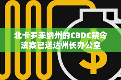 北卡羅來納州的CBDC禁令法案已送達州長辦公室