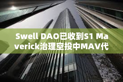 Swell DAO已收到S1 Maverick治理空投中MAV代幣