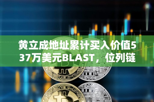 黃立成地址累計(jì)買入價(jià)值537萬美元BLAST，位列鏈上買入榜第一位