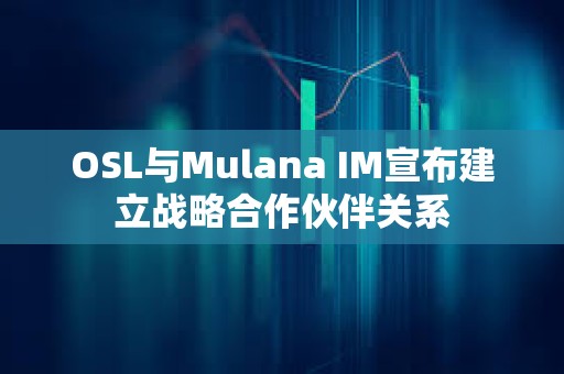 OSL與Mulana IM宣布建立戰(zhàn)略合作伙伴關(guān)系