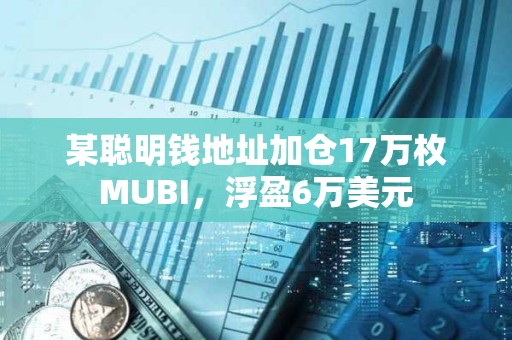 某聰明錢地址加倉17萬枚MUBI，浮盈6萬美元
