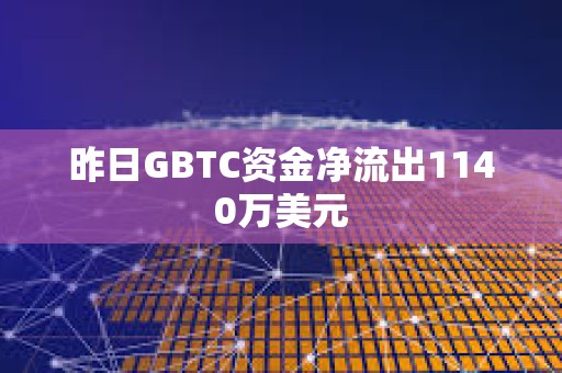 昨日GBTC資金凈流出1140萬美元