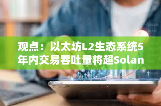 觀點：以太坊L2生態系統5年內交易吞吐量將超Solana 100倍