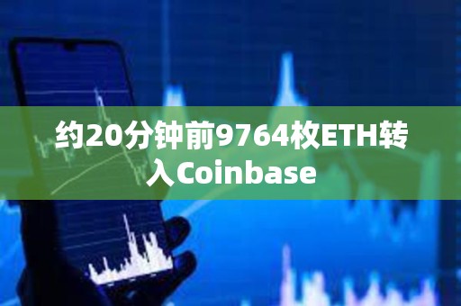 約20分鐘前9764枚ETH轉入Coinbase