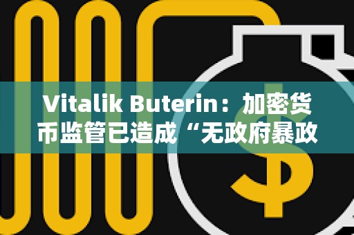 Vitalik Buterin：加密貨幣監管已造成“無政府暴政”