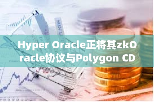 Hyper Oracle正將其zkOracle協議與Polygon CDK集成