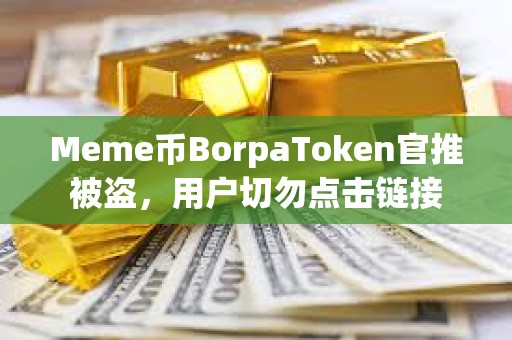 Meme幣BorpaToken官推被盜，用戶切勿點擊鏈接