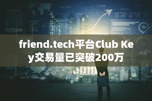 friend.tech平臺Club Key交易量已突破200萬