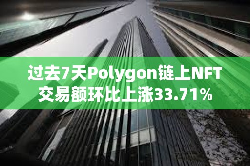 過去7天Polygon鏈上NFT交易額環比上漲33.71%