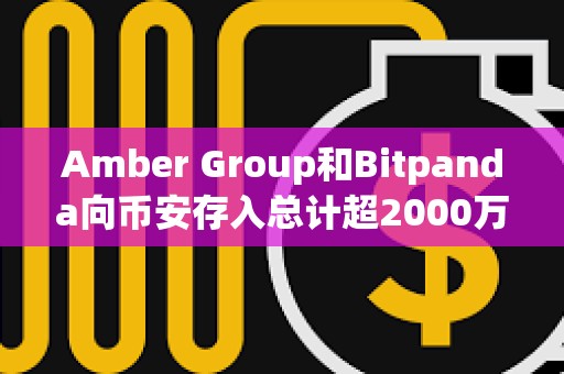Amber Group和Bitpanda向幣安存入總計超2000萬美元AGIX和OCEAN