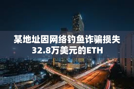某地址因網絡釣魚詐騙損失32.8萬美元的ETH