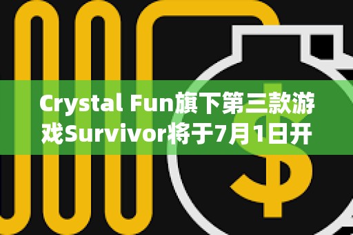 Crystal Fun旗下第三款游戲Survivor將于7月1日開放測試