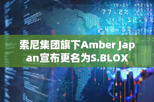 索尼集團旗下Amber Japan宣布更名為S.BLOX