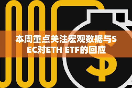 本周重點關注宏觀數據與SEC對ETH ETF的回應