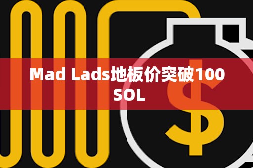 Mad Lads地板價突破100 SOL