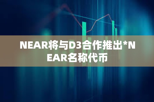 NEAR將與D3合作推出*NEAR名稱代幣