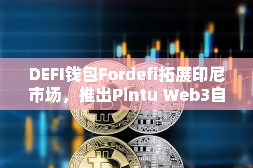 DEFI錢包Fordefi拓展印尼市場，推出Pintu Web3自托管錢包