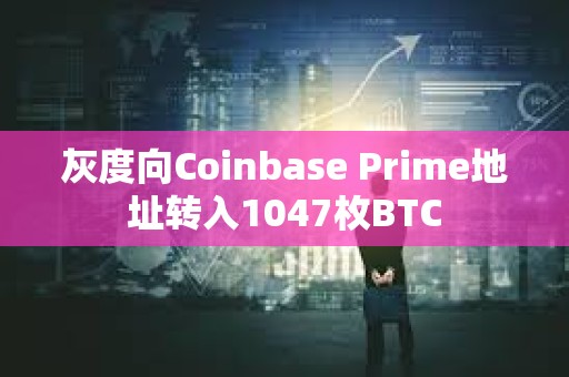 灰度向Coinbase Prime地址轉(zhuǎn)入1047枚BTC