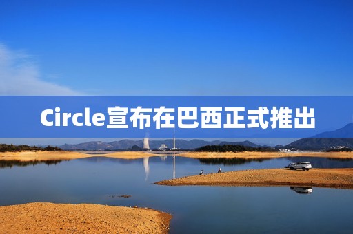Circle宣布在巴西正式推出