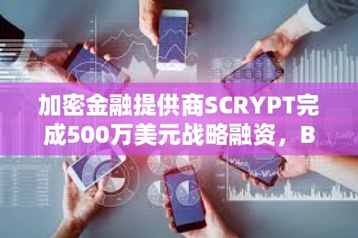 加密金融提供商SCRYPT完成500萬美元戰(zhàn)略融資，Braza Bank領(lǐng)投