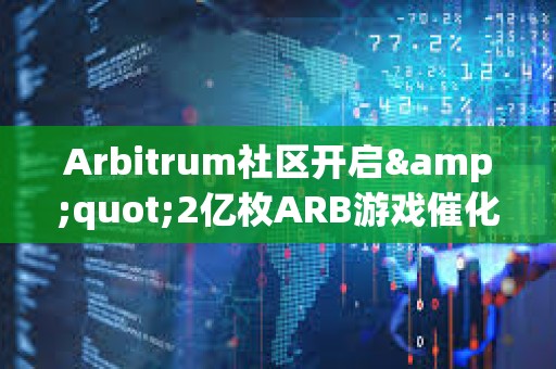Arbitrum社區(qū)開啟&quot;2億枚ARB游戲催化劑計劃&quot;提案的鏈上投票