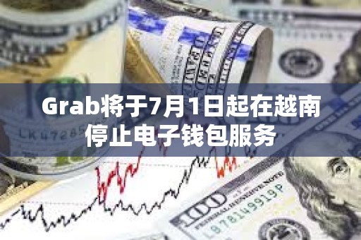 Grab將于7月1日起在越南停止電子錢包服務(wù)