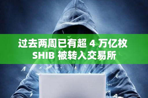 過去兩周已有超 4 萬億枚 SHIB 被轉(zhuǎn)入交易所
