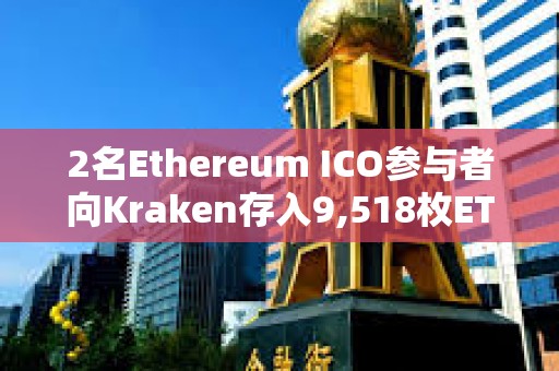 2名Ethereum ICO參與者向Kraken存入9,518枚ETH