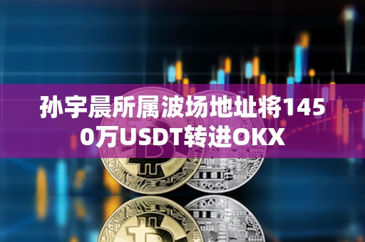 孫宇晨所屬波場地址將1450萬USDT轉進OKX
