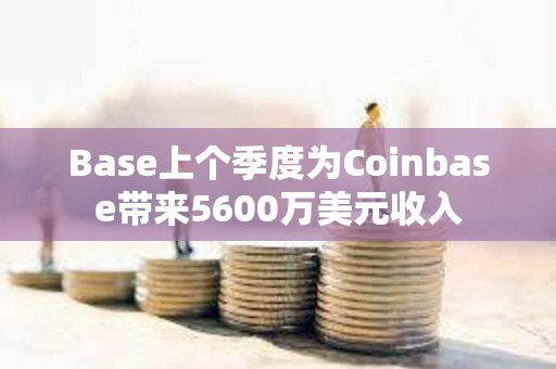 Base上個季度為Coinbase帶來5600萬美元收入