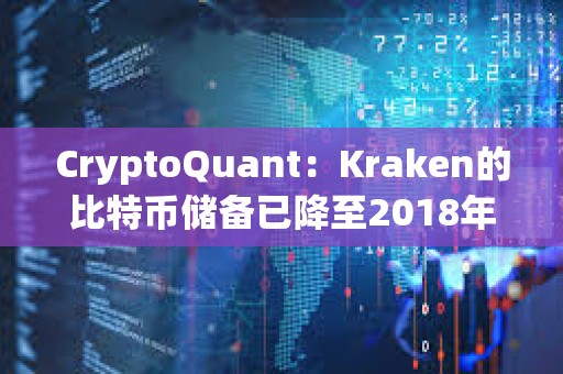 CryptoQuant：Kraken的比特幣儲備已降至2018年水平