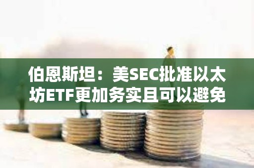 伯恩斯坦：美SEC批準(zhǔn)以太坊ETF更加務(wù)實(shí)且可以避免法律糾紛