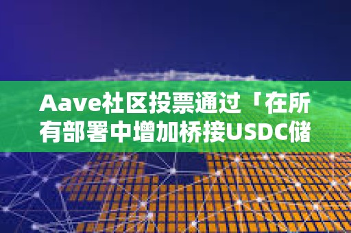 Aave社區(qū)投票通過(guò)「在所有部署中增加橋接USDC儲(chǔ)備因子」ARFC提案