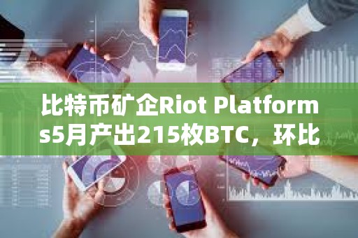 比特幣礦企Riot Platforms5月產出215枚BTC，環比減少43%