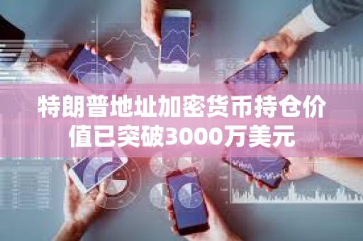 特朗普地址加密貨幣持倉價值已突破3000萬美元