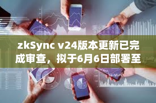 zkSync v24版本更新已完成審查，擬于6月6日部署至主網