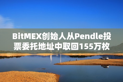 BitMEX創始人從Pendle投票委托地址中取回155萬枚PENDLE