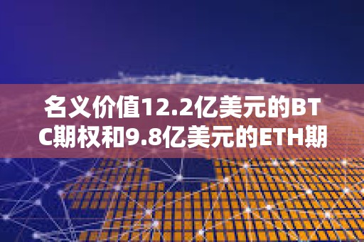 名義價值12.2億美元的BTC期權和9.8億美元的ETH期權即將到期