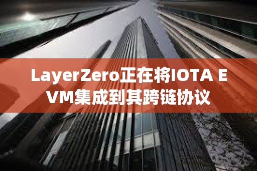 LayerZero正在將IOTA EVM集成到其跨鏈協議